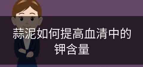 蒜泥如何提高血清中的钾含量